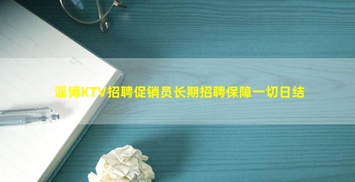 淄博KTV招聘促销员长期招聘保障一切日结